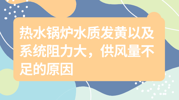 热水锅炉水质发黄以及阻力大、供风量不足的原因