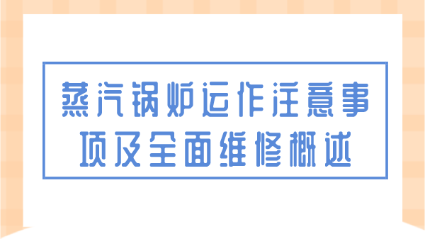 蒸汽锅炉运作注意事项及全面维修概述