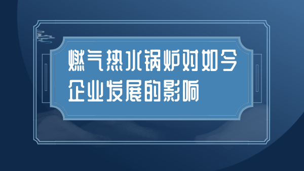 燃气热水锅炉对如今企业发展的影响