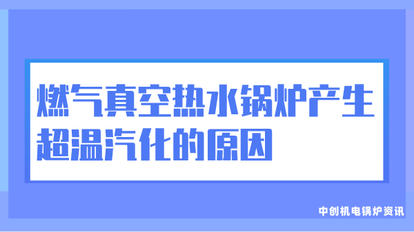 燃气真空热水锅炉产生超温汽化的原因