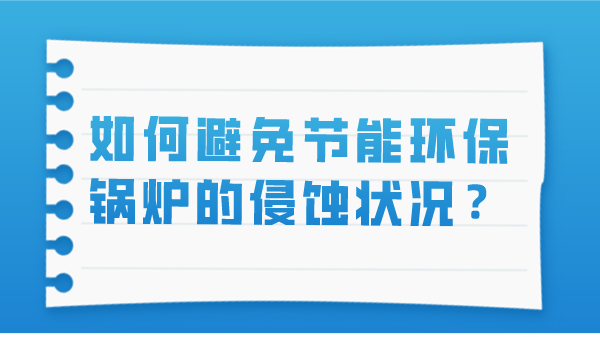 如何避免节能环保锅炉的侵蚀状况？