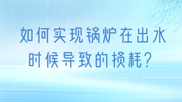 如何实现锅炉在出水时候导致的损耗？