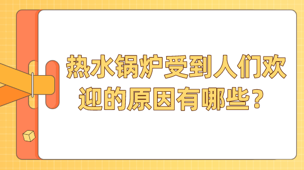 热水锅炉受到人们欢迎的原因有哪些？