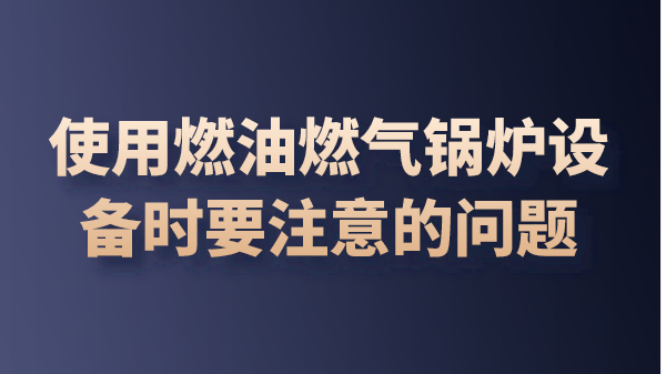 使用燃油燃气锅炉设备时要注意的问题