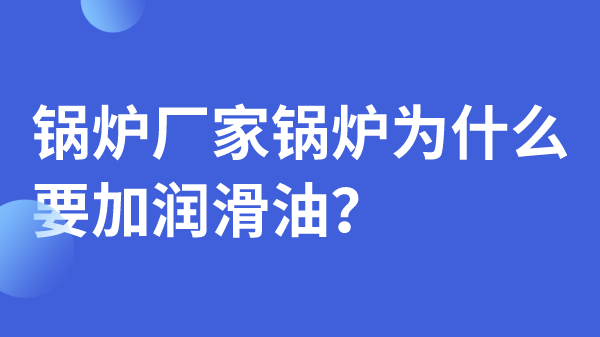 锅炉厂家锅炉为什么要加润滑油？