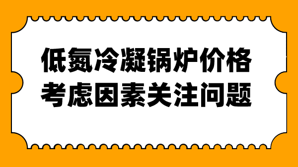 低氮冷凝锅炉价格考虑因素关注问题