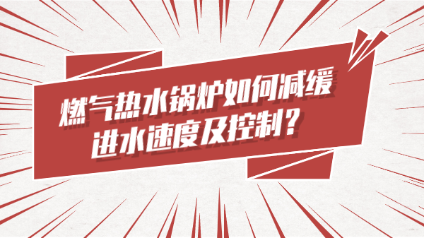 燃气热水锅炉如何减缓进水速度及控制？