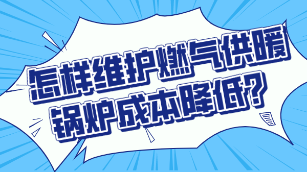 怎样维护燃气供暖锅炉成本降低？