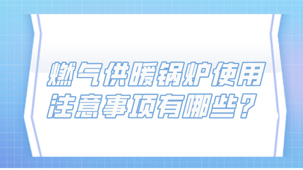 燃气供暖锅炉使用注意事项有哪些？