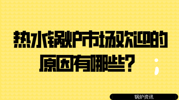 热水锅炉市场欢迎的原因有哪些?