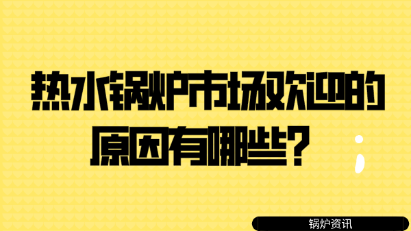 热水锅炉市场欢迎的原因有哪些？