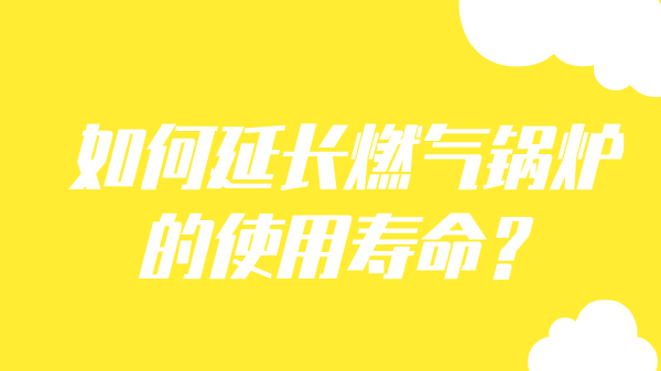 如何延长燃气锅炉的使用寿命？