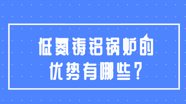 低氮铸铝锅炉的优势有哪些？