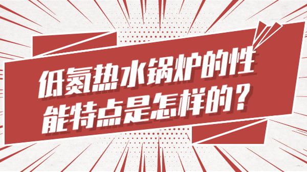 低氮热水锅炉的性能特点是怎样的?