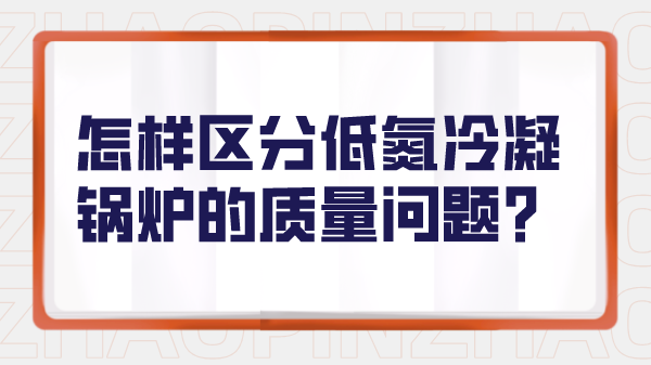 怎样区分低氮冷凝锅炉的质量问题？