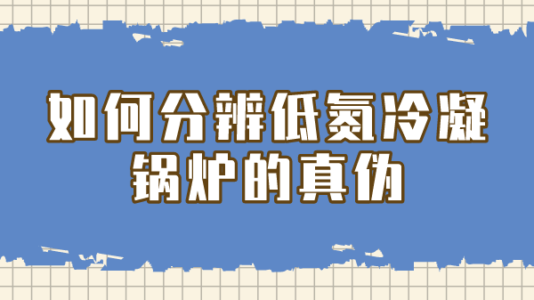 如何分辨低氮冷凝锅炉的真伪