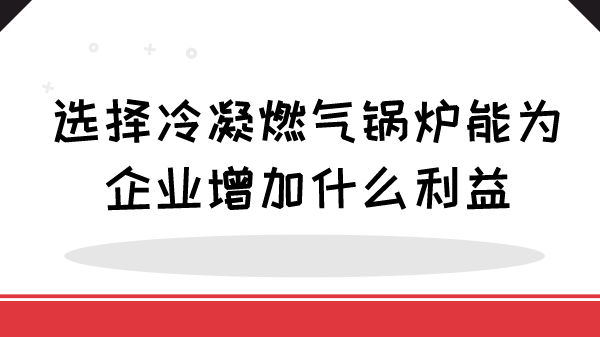 购买冷凝燃气锅炉能为企业增加什么利益