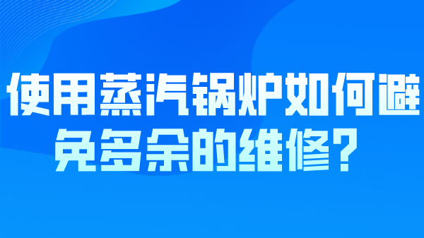 使用蒸汽锅炉如何避免一些多余的维修？