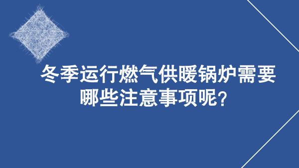 冬季运行燃气供暖锅炉需要哪些注意事项呢?