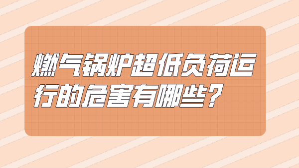 燃气锅炉超低负荷运行的危害有哪些？