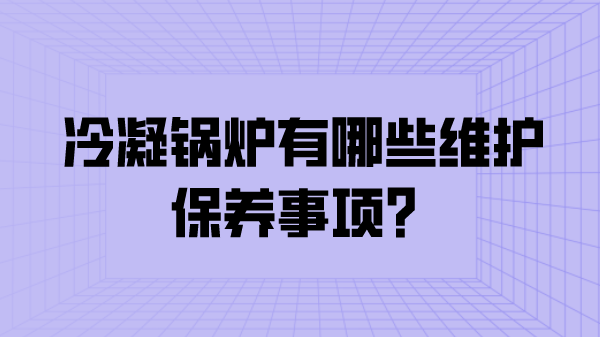 冷凝锅炉有哪些维护保养事项?