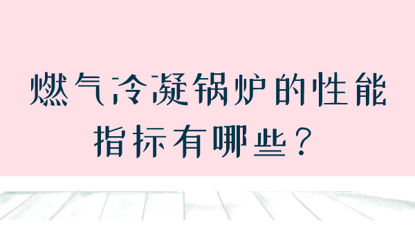 燃气锅炉的性能指标有哪些