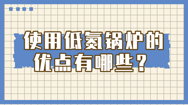 使用低氮锅炉的优点有哪些?