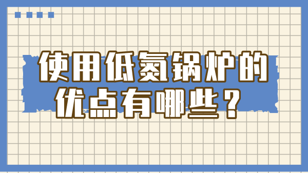 使用低氮锅炉的优点有哪些？