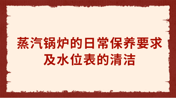 蒸汽锅炉的日常保养要求及水位表的清洁