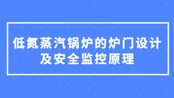 低氮蒸汽锅炉的炉门设计及安全监控原理