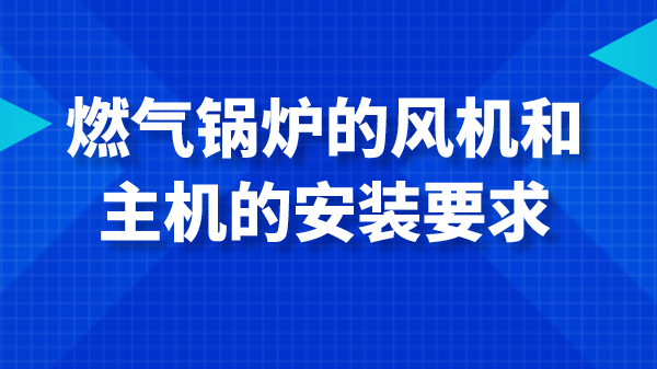 燃气锅炉的风机和主机的安装要求