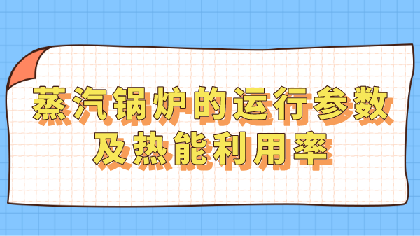 蒸汽锅炉的运行参数及热能利用率