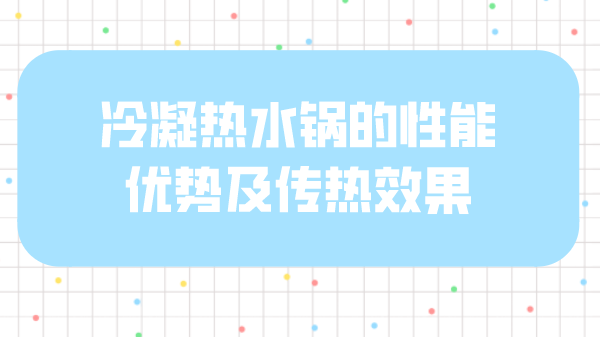 冷凝热水锅的性能优势及传热效果