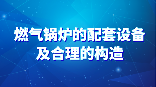 燃气锅炉的配套设备及合理的构造