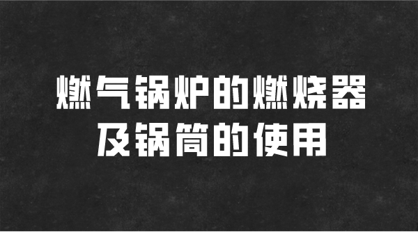 燃气锅炉的燃烧器及锅筒的使用