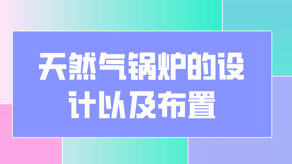 天然气锅炉的设计以及布置