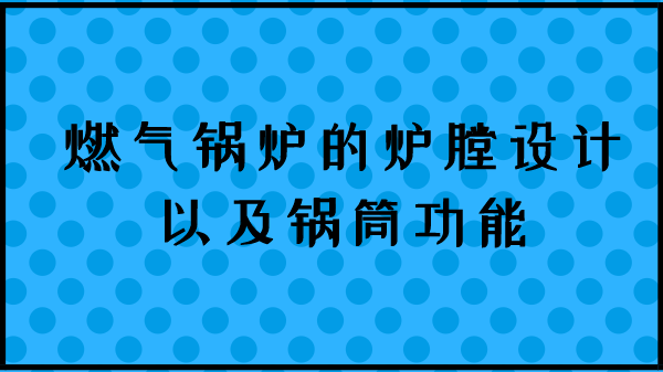 燃气锅炉的炉膛设计以及锅筒功能