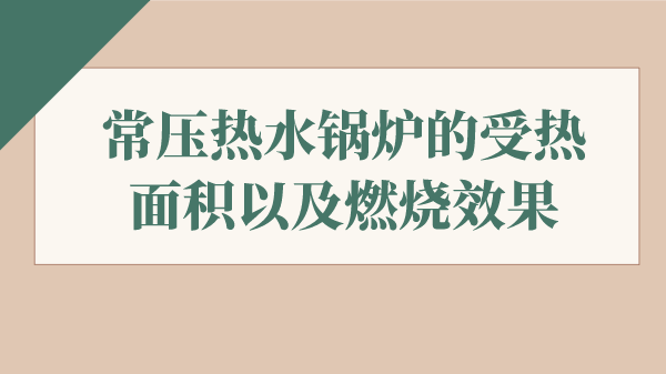 常压热水锅炉的受热面积以及燃烧效果