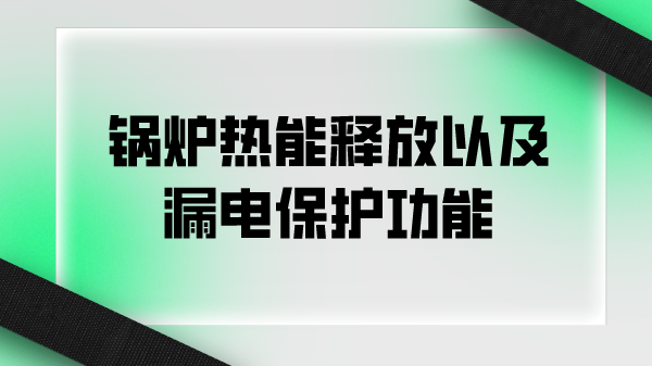 锅炉热能释放以及漏电保护功能