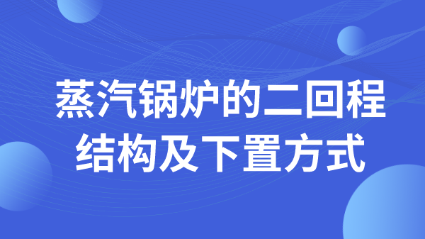 蒸汽锅炉的二回程结构及下置方式