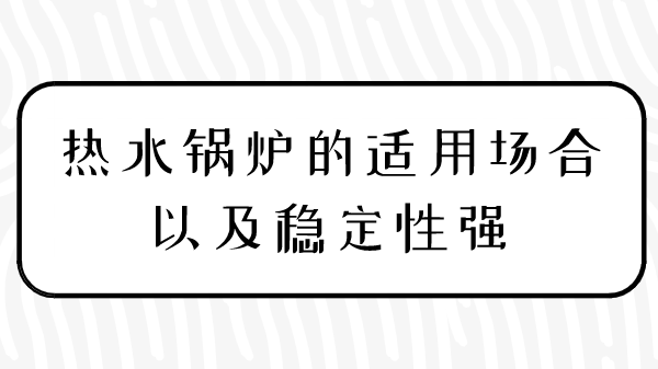 热水锅炉的适用场合以及稳定性强