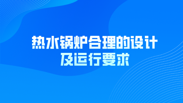 热水锅炉合理的设计及运行要求