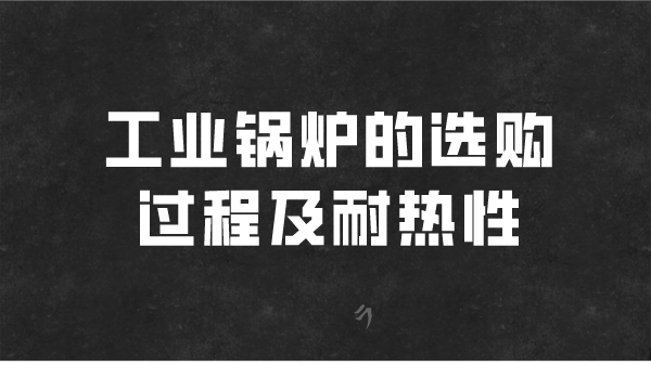 工业锅炉的选购过程及耐热性