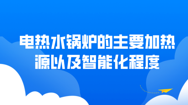 电热水锅炉的主要加热源以及智能化程度