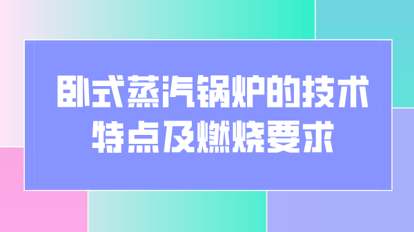 卧式蒸汽锅炉的技术特点及燃烧要求