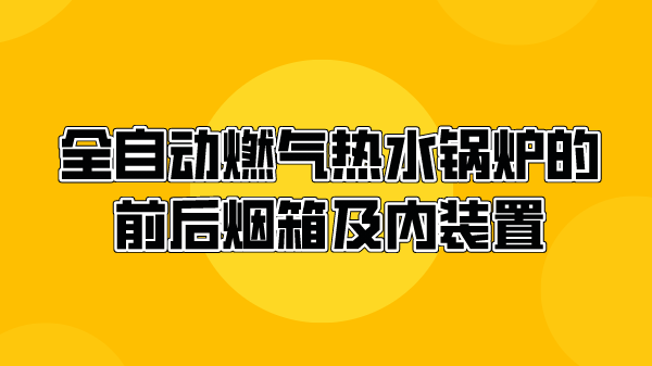 全自动燃气热水锅炉的前后烟箱及内装置