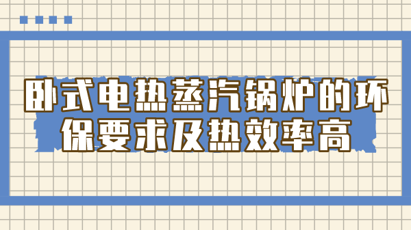 卧式电热蒸汽锅炉的环保要求及热效率高