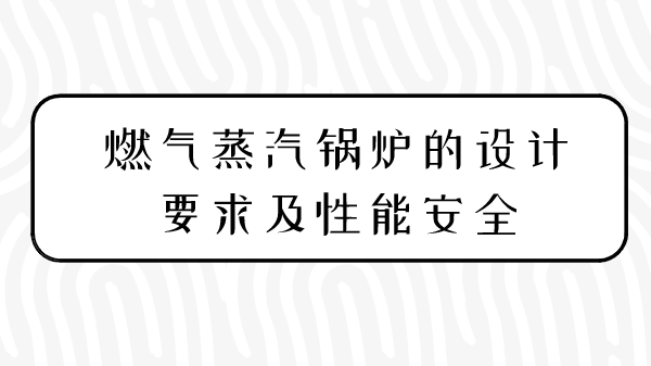 燃气蒸汽锅炉的设计要求及性能安全