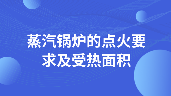 蒸汽锅炉的点火要求及受热面积