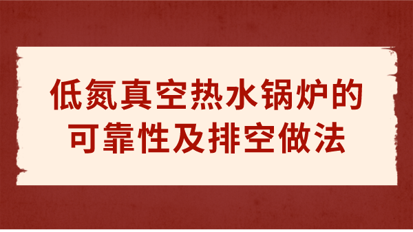 低氮真空热水锅炉的可靠性及排空做法